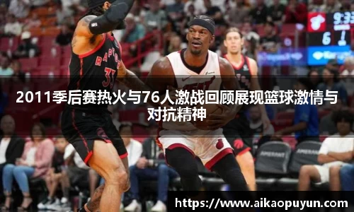 2011季后赛热火与76人激战回顾展现篮球激情与对抗精神