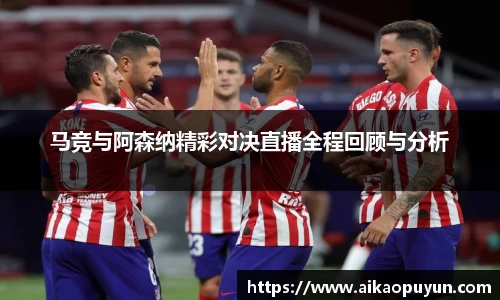 马竞与阿森纳精彩对决直播全程回顾与分析