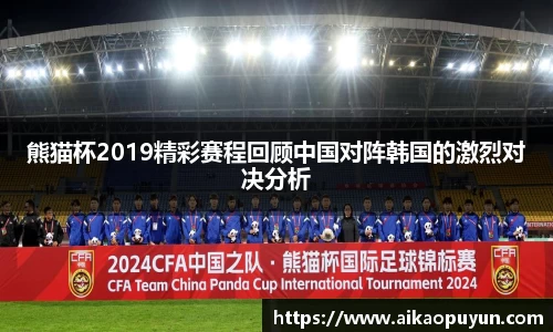 熊猫杯2019精彩赛程回顾中国对阵韩国的激烈对决分析