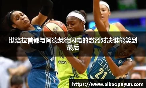 堪培拉首都与阿德莱德闪电的激烈对决谁能笑到最后