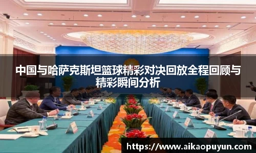 中国与哈萨克斯坦篮球精彩对决回放全程回顾与精彩瞬间分析